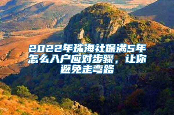 2022年珠海社保满5年怎么入户应对步骤，让你避免走弯路