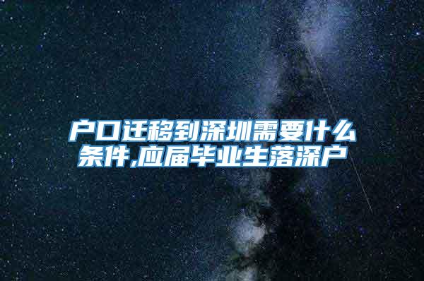 户口迁移到深圳需要什么条件,应届毕业生落深户