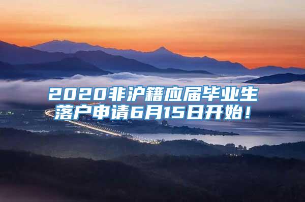 2020非沪籍应届毕业生落户申请6月15日开始！