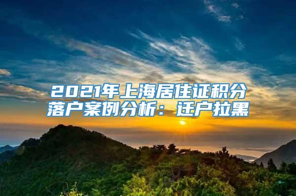 2021年上海居住证积分落户案例分析：迁户拉黑