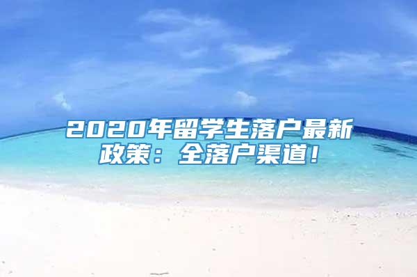 2020年留学生落户最新政策：全落户渠道！