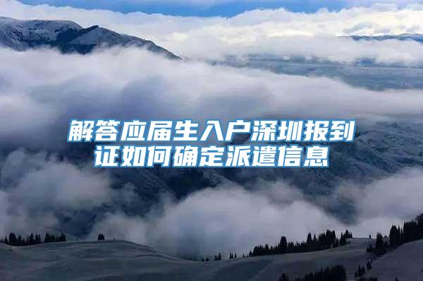 解答应届生入户深圳报到证如何确定派遣信息