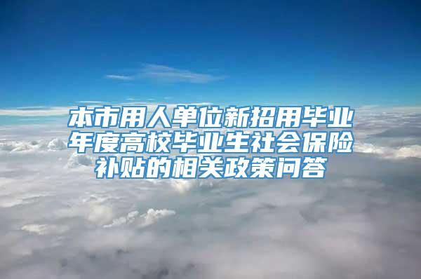 本市用人单位新招用毕业年度高校毕业生社会保险补贴的相关政策问答