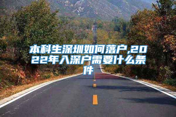 本科生深圳如何落户,2022年入深户需要什么条件