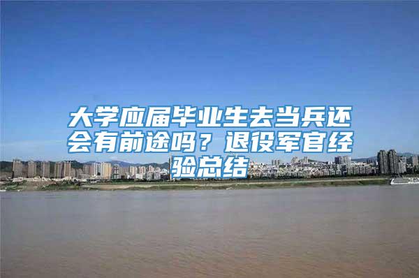 大学应届毕业生去当兵还会有前途吗？退役军官经验总结