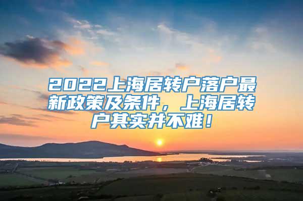 2022上海居转户落户最新政策及条件，上海居转户其实并不难！