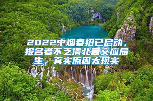 2022中烟春招已启动，报名者不乏清北复交应届生，真实原因太现实