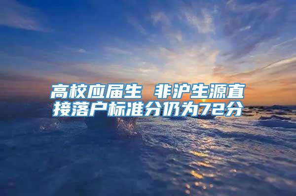 高校应届生 非沪生源直接落户标准分仍为72分