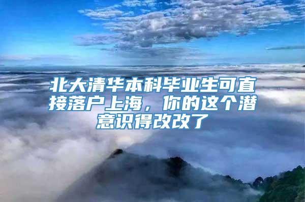 北大清华本科毕业生可直接落户上海，你的这个潜意识得改改了