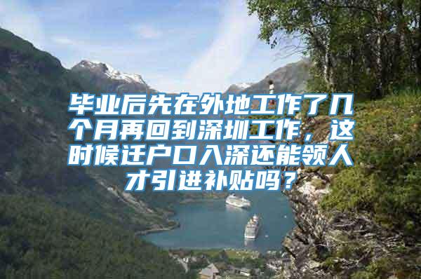 毕业后先在外地工作了几个月再回到深圳工作，这时候迁户口入深还能领人才引进补贴吗？