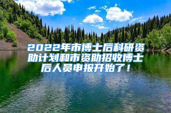 2022年市博士后科研资助计划和市资助招收博士后人员申报开始了！