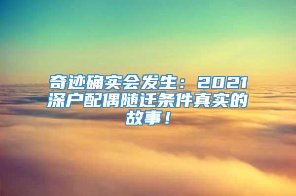 奇迹确实会发生：2021深户配偶随迁条件真实的故事！