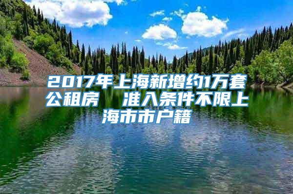 2017年上海新增约1万套公租房  准入条件不限上海市市户籍