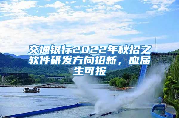 交通银行2022年秋招之软件研发方向招新，应届生可报