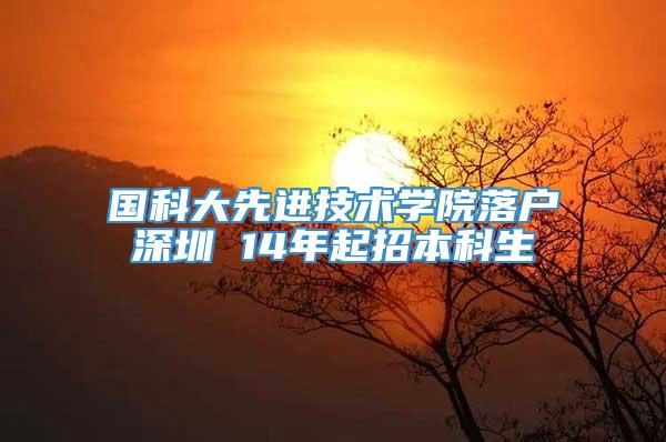 国科大先进技术学院落户深圳 14年起招本科生