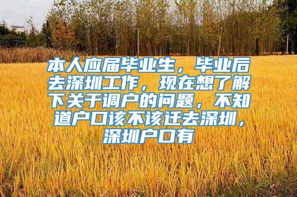 本人应届毕业生，毕业后去深圳工作，现在想了解下关于调户的问题，不知道户口该不该迁去深圳，深圳户口有