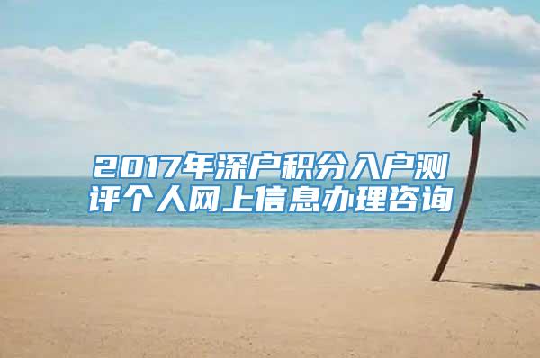 2017年深户积分入户测评个人网上信息办理咨询