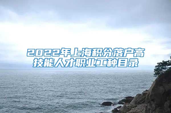 2022年上海积分落户高技能人才职业工种目录