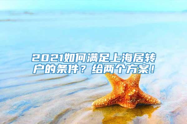 2021如何满足上海居转户的条件？给两个方案！