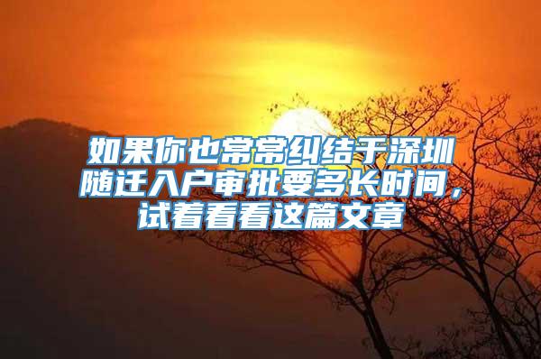 如果你也常常纠结于深圳随迁入户审批要多长时间，试着看看这篇文章