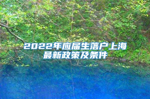 2022年应届生落户上海最新政策及条件