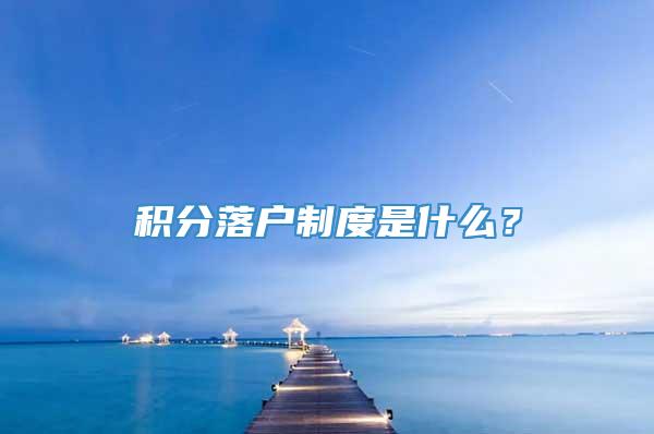 积分落户制度是什么？