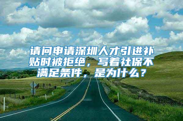 请问申请深圳人才引进补贴时被拒绝，写着社保不满足条件，是为什么？