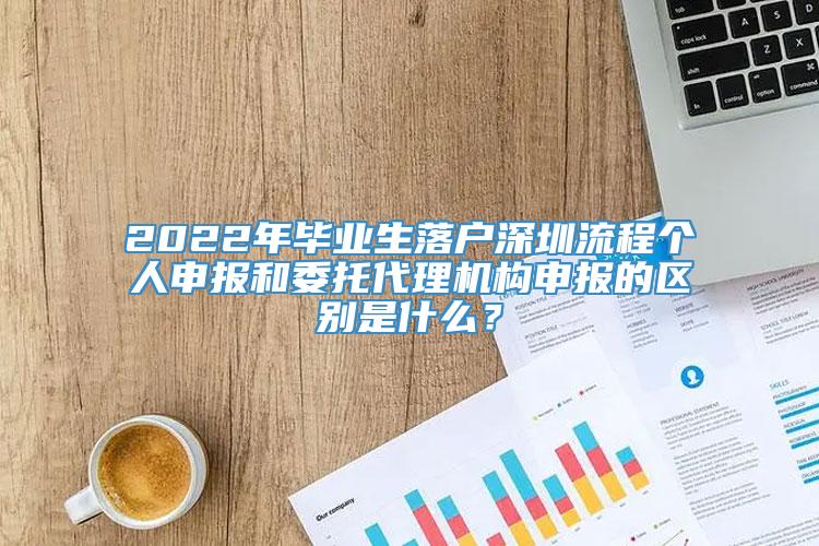 2022年毕业生落户深圳流程个人申报和委托代理机构申报的区别是什么？