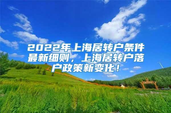 2022年上海居转户条件最新细则，上海居转户落户政策新变化！