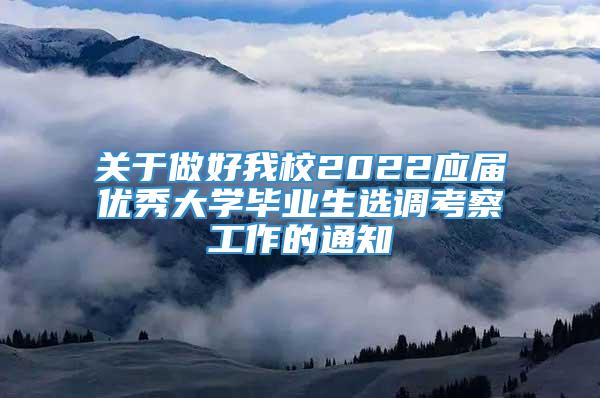 关于做好我校2022应届优秀大学毕业生选调考察工作的通知