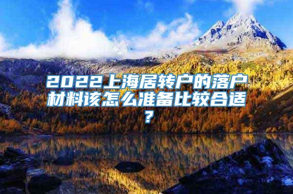 2022上海居转户的落户材料该怎么准备比较合适？