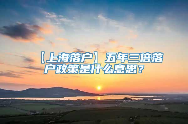 【上海落户】五年三倍落户政策是什么意思？