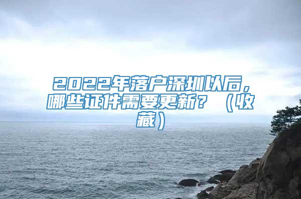 2022年落户深圳以后，哪些证件需要更新？（收藏）