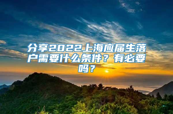 分享2022上海应届生落户需要什么条件？有必要吗？