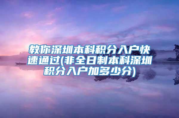 教你深圳本科积分入户快速通过(非全日制本科深圳积分入户加多少分)