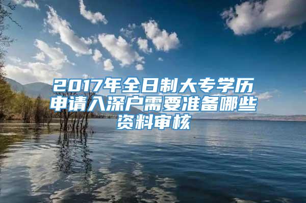 2017年全日制大专学历申请入深户需要准备哪些资料审核