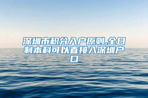 深圳市积分入户原则,全日制本科可以直接入深圳户口