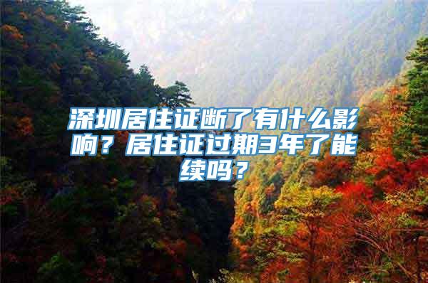 深圳居住证断了有什么影响？居住证过期3年了能续吗？