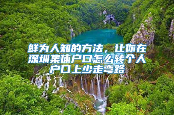 鲜为人知的方法，让你在深圳集体户口怎么转个人户口上少走弯路