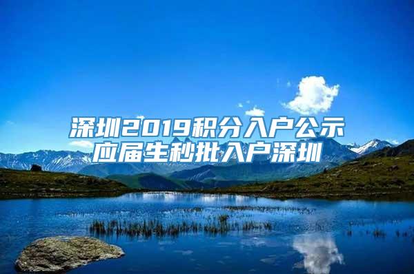 深圳2019积分入户公示应届生秒批入户深圳