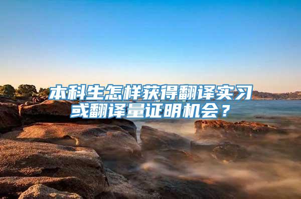 本科生怎样获得翻译实习或翻译量证明机会？