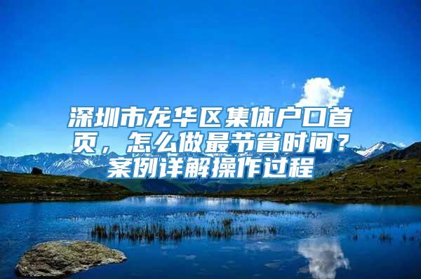 深圳市龙华区集体户口首页，怎么做最节省时间？案例详解操作过程