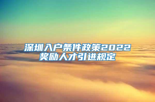 深圳入户条件政策2022奖励人才引进规定