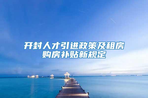 开封人才引进政策及租房购房补贴新规定