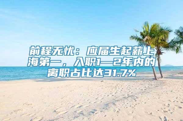 前程无忧：应届生起薪上海第一，入职1—2年内的离职占比达31.7%