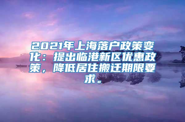 2021年上海落户政策变化：提出临港新区优惠政策，降低居住搬迁期限要求。