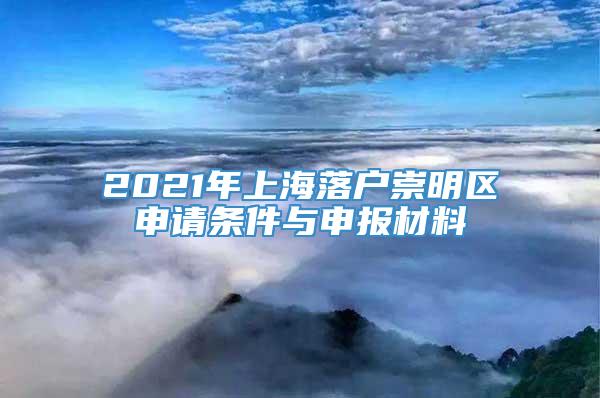 2021年上海落户崇明区申请条件与申报材料