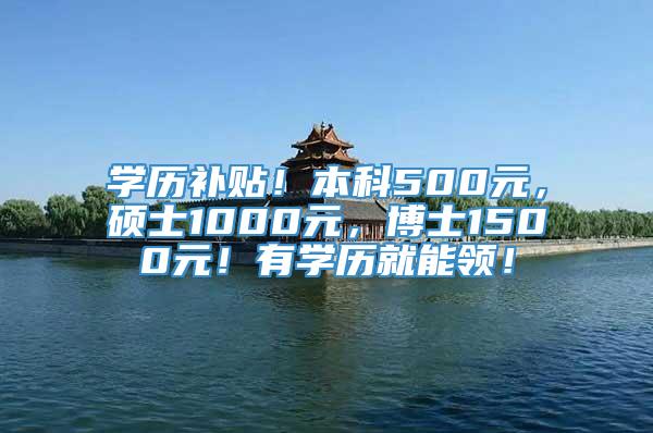 学历补贴！本科500元，硕士1000元，博士1500元！有学历就能领！