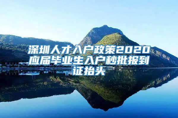 深圳人才入户政策2020应届毕业生入户秒批报到证抬头