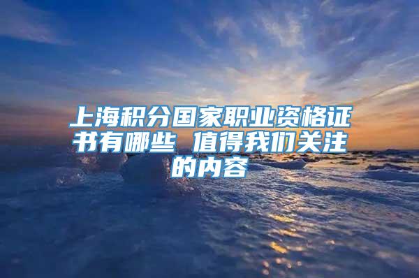 上海积分国家职业资格证书有哪些 值得我们关注的内容